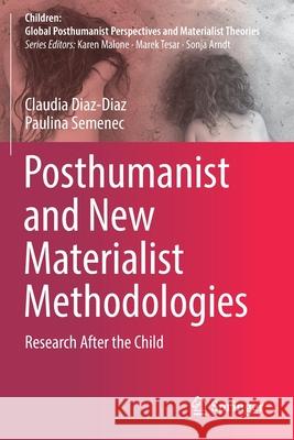 Posthumanist and New Materialist Methodologies: Research After the Child Claudia Diaz-Diaz Paulina Semenec 9789811527104