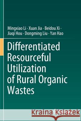 Differentiated Resourceful Utilization of Rural Organic Wastes Mingxiao Li Xuan Jia Beidou XI 9789811527142 Springer