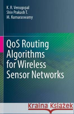 Qos Routing Algorithms for Wireless Sensor Networks K. R. Venugopal Shiv Prakash T M. Kumaraswamy 9789811527227 Springer