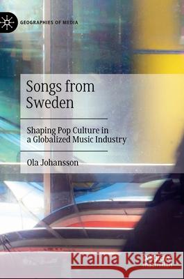 Songs from Sweden: Shaping Pop Culture in a Globalized Music Industry Johansson, Ola 9789811527357 Palgrave MacMillan