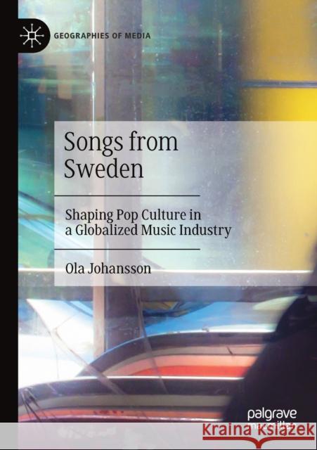 Songs from Sweden: Shaping Pop Culture in a Globalized Music Industry Ola Johansson 9789811527388 Palgrave Pivot
