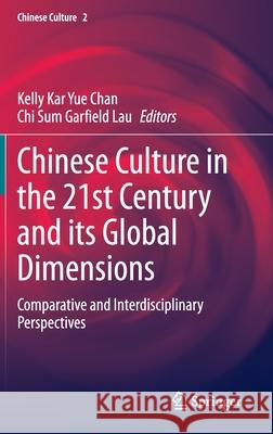 Chinese Culture in the 21st Century and Its Global Dimensions: Comparative and Interdisciplinary Perspectives Chan, Kelly Kar Yue 9789811527425 Springer
