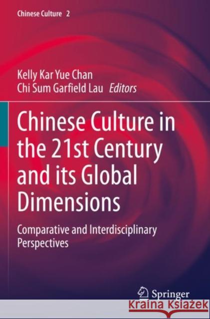 Chinese Culture in the 21st Century and Its Global Dimensions: Comparative and Interdisciplinary Perspectives Kelly Kar Yue Chan Chi Sum Garfield Lau 9789811527456 Springer