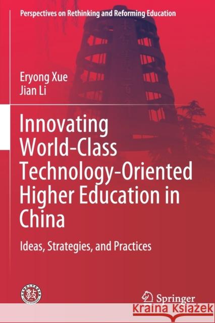 Innovating World-Class Technology-Oriented Higher Education in China: Ideas, Strategies, and Practices Eryong Xue Jian Li 9789811527906