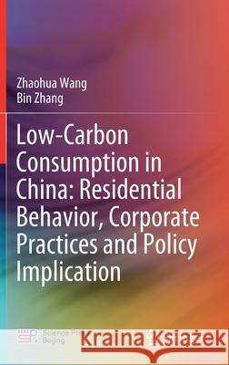 Low-Carbon Consumption in China: Residential Behavior, Corporate Practices and Policy Implication Zhaohua Wang Bin Zhang 9789811527913 Springer