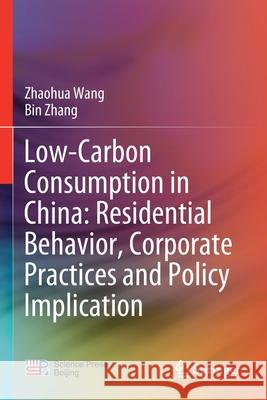 Low-Carbon Consumption in China: Residential Behavior, Corporate Practices and Policy Implication Zhaohua Wang Bin Zhang 9789811527944 Springer