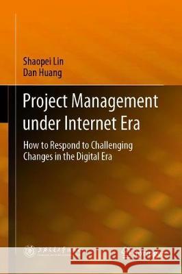 Project Management Under Internet Era: How to Respond to Challenging Changes in the Digital Era Lin, Shaopei 9789811527982 Springer