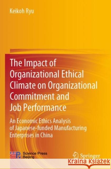 The Impact of Organizational Ethical Climate on Organizational Commitment and Job Performance: An Economic Ethics Analysis of Japanese-Funded Manufact Keikoh Ryu 9789811528156 Springer