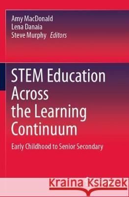 Stem Education Across the Learning Continuum: Early Childhood to Senior Secondary Amy MacDonald Lena Danaia Steve Murphy 9789811528231 Springer