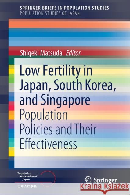 Low Fertility in Japan, South Korea, and Singapore: Population Policies and Their Effectiveness Matsuda, Shigeki 9789811528293