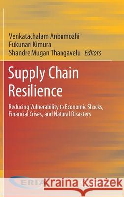 Supply Chain Resilience: Reducing Vulnerability to Economic Shocks, Financial Crises, and Natural Disasters Anbumozhi, Venkatachalam 9789811528699 Springer