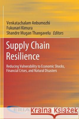 Supply Chain Resilience: Reducing Vulnerability to Economic Shocks, Financial Crises, and Natural Disasters Venkatachalam Anbumozhi Fukunari Kimura Shandre Mugan Thangavelu 9789811528729