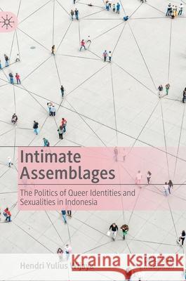 Intimate Assemblages: The Politics of Queer Identities and Sexualities in Indonesia Wijaya, Hendri Yulius 9789811528774 Palgrave MacMillan