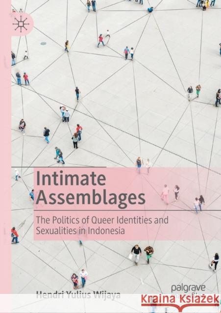 Intimate Assemblages: The Politics of Queer Identities and Sexualities in Indonesia Hendri Yulius Wijaya 9789811528804 Palgrave MacMillan