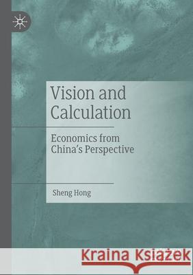 Vision and Calculation: Economics from China's Perspective Sheng Hong 9789811529009