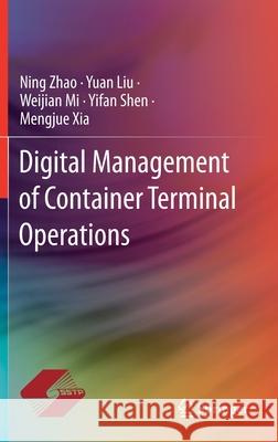 Digital Management of Container Terminal Operations Ning Zhao Weijian Mi Yuan Liu 9789811529368