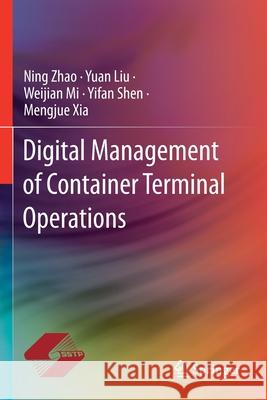 Digital Management of Container Terminal Operations Ning Zhao Yuan Liu Weijian Mi 9789811529399