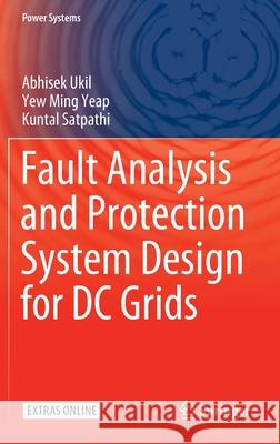 Fault Analysis and Protection System Design for DC Grids Abhisek Ukil Yeap Yew Ming Kuntal Satpathi 9789811529764