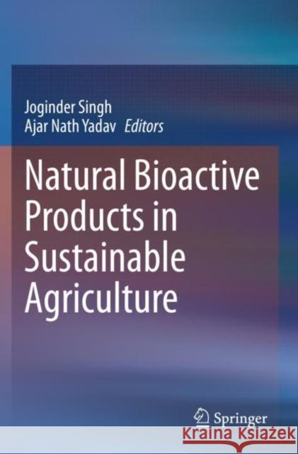 Natural Bioactive Products in Sustainable Agriculture Joginder Singh Ajar Nath Yadav 9789811530265