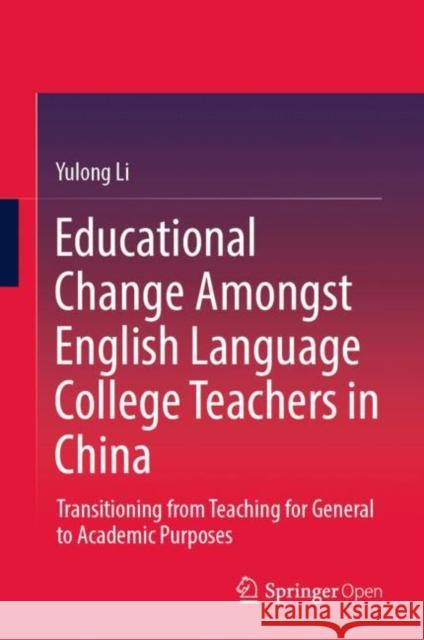 Educational Change Amongst English Language College Teachers in China: Transitioning from Teaching for General to Academic Purposes Li, Yulong 9789811530524