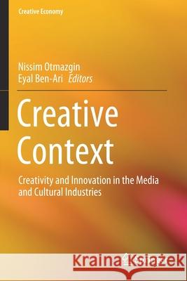 Creative Context: Creativity and Innovation in the Media and Cultural Industries Nissim Otmazgin Eyal Ben-Ari 9789811530586 Springer