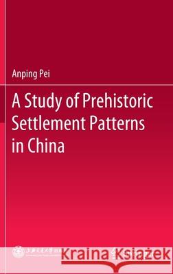 A Study of Prehistoric Settlement Patterns in China Anping Pei 9789811530593 Springer
