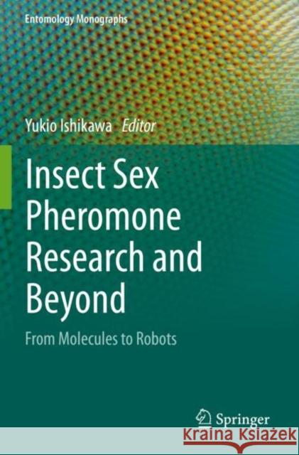 Insect Sex Pheromone Research and Beyond: From Molecules to Robots Yukio Ishikawa 9789811530845