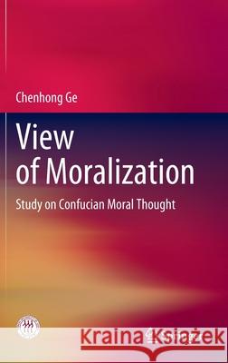 View of Moralization: Study on Confucian Moral Thought Ge, Chenhong 9789811530890 Springer