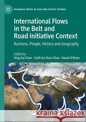 International Flows in the Belt and Road Initiative Context: Business, People, History and Geography Hing Kai Chan Faith Ka Shun Chan David O'Brien 9789811531354 Palgrave MacMillan