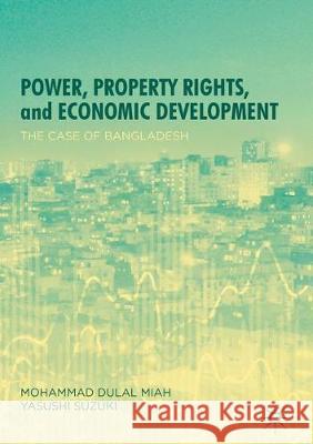 Power, Property Rights, and Economic Development: The Case of Bangladesh Mohammad Dulal Miah Yasushi Suzuki 9789811531453 Palgrave MacMillan