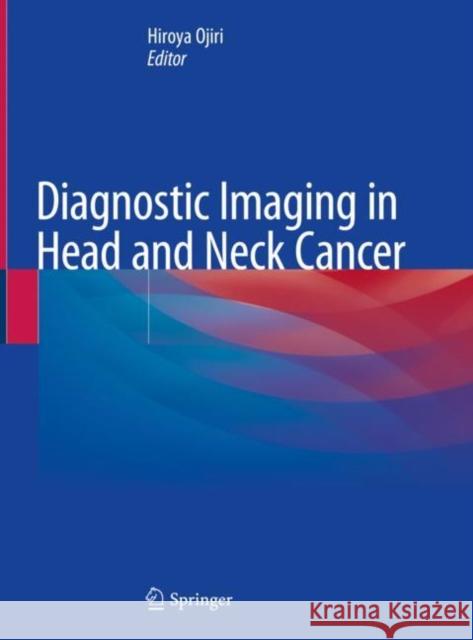 Diagnostic Imaging in Head and Neck Cancer Hiroya Ojiri 9789811531873 Springer