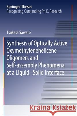 Synthesis of Optically Active Oxymethylenehelicene Oligomers and Self-Assembly Phenomena at a Liquid-Solid Interface Tsukasa Sawato 9789811531941