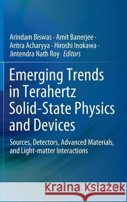 Emerging Trends in Terahertz Solid-State Physics and Devices: Sources, Detectors, Advanced Materials, and Light-Matter Interactions Biswas, Arindam 9789811532344 Springer