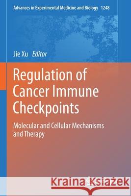 Regulation of Cancer Immune Checkpoints: Molecular and Cellular Mechanisms and Therapy Jie Xu 9789811532689 Springer