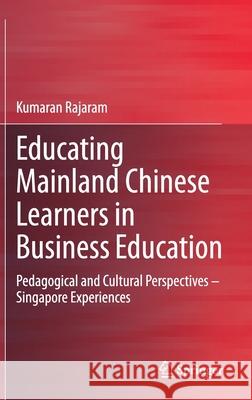 Educating Mainland Chinese Learners in Business Education: Pedagogical and Cultural Perspectives - Singapore Experiences Rajaram, Kumaran 9789811533938 Springer