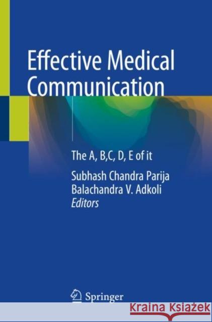 Effective Medical Communication: The A, B, C, D, E of It Parija, Subhash Chandra 9789811534089 Springer