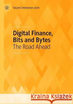 Digital Finance, Bits and Bytes: The Road Ahead Joshi, Vasant Chintaman 9789811534300