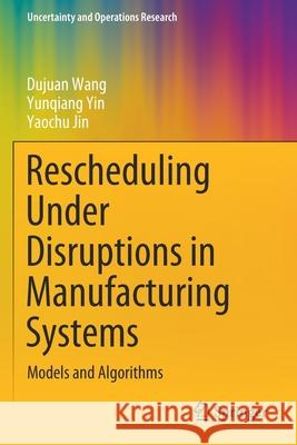 Rescheduling Under Disruptions in Manufacturing Systems: Models and Algorithms Dujuan Wang Yunqiang Yin Yaochu Jin 9789811535307 Springer