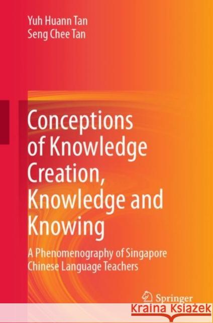Conceptions of Knowledge Creation, Knowledge and Knowing: A Phenomenography of Singapore Chinese Language Teachers Tan, Yuh Huann 9789811535635 Springer