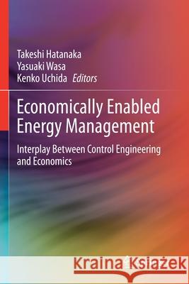 Economically Enabled Energy Management: Interplay Between Control Engineering and Economics Takeshi Hatanaka Yasuaki Wasa Kenko Uchida 9789811535789