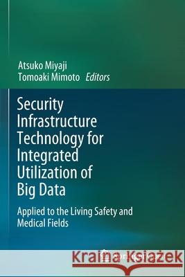 Security Infrastructure Technology for Integrated Utilization of Big Data: Applied to the Living Safety and Medical Fields Miyaji, Atsuko 9789811536564