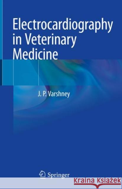 Electrocardiography in Veterinary Medicine J. P. Varshney 9789811536984 Springer