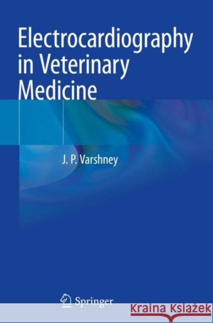 Electrocardiography in Veterinary Medicine J.P. Varshney 9789811537011