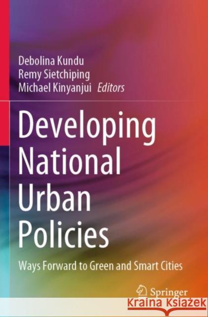 Developing National Urban Policies: Ways Forward to Green and Smart Cities Debolina Kundu Remy Sietchiping Michael Kinyanjui 9789811537400 Springer