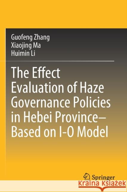 The Effect Evaluation of Haze Governance Policies in Hebei Province-Based on I-O Model Guofeng Zhang Xiaojing Ma Huimin Li 9789811537592