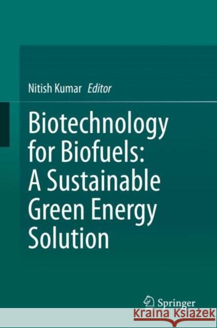 Biotechnology for Biofuels: A Sustainable Green Energy Solution Nitish Kumar 9789811537608 Springer