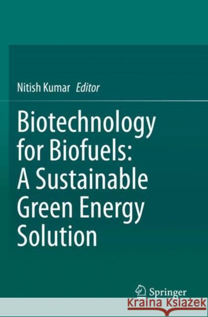 Biotechnology for Biofuels: A Sustainable Green Energy Solution Nitish Kumar 9789811537639 Springer