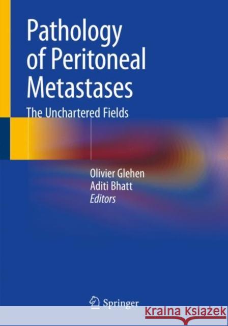 Pathology of Peritoneal Metastases: The Unchartered Fields Olivier Glehen Aditi Bhatt 9789811537752 Springer