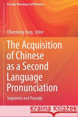 The Acquisition of Chinese as a Second Language Pronunciation: Segments and Prosody Chunsheng Yang 9789811538117 Springer