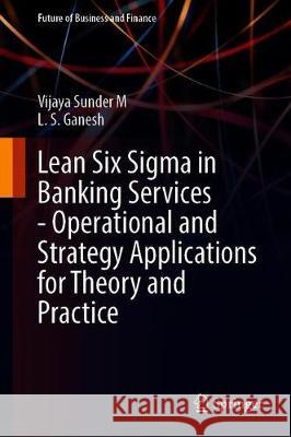 Lean Six SIGMA in Banking Services: Operational and Strategy Applications for Theory and Practice Sunder M., Vijaya 9789811538193 Springer